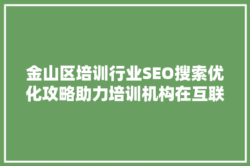 金山区培训行业SEO搜索优化攻略助力培训机构在互联网时代脱颖而出