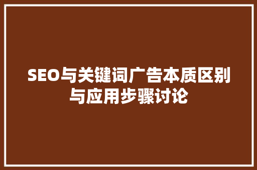 SEO与关键词广告本质区别与应用步骤讨论