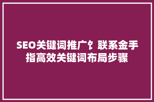 SEO关键词推广饣联系金手指高效关键词布局步骤