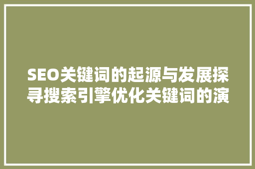 SEO关键词的起源与发展探寻搜索引擎优化关键词的演变历程