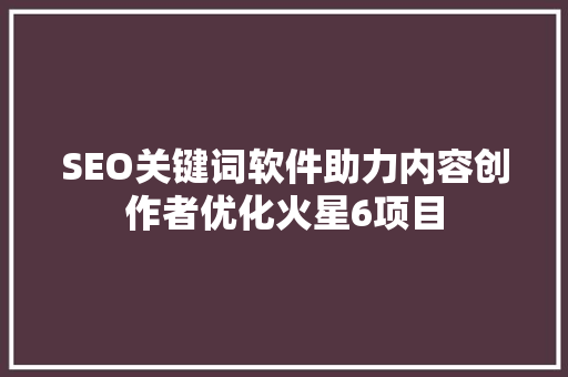 SEO关键词软件助力内容创作者优化火星6项目