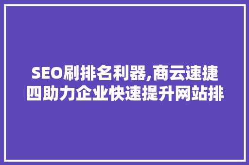 SEO刷排名利器,商云速捷四助力企业快速提升网站排名的方法