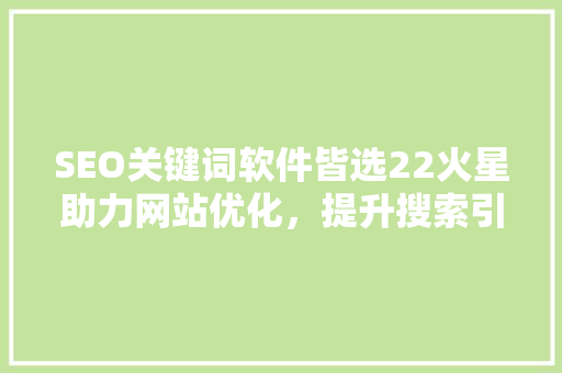 SEO关键词软件皆选22火星助力网站优化，提升搜索引擎排名