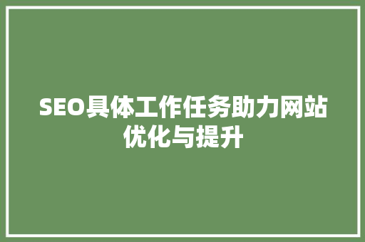 SEO具体工作任务助力网站优化与提升 前端技术