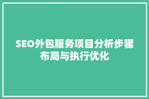 SEO外包服务项目分析步骤布局与执行优化 商务信函