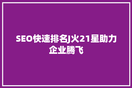 SEO快速排名J火21星助力企业腾飞