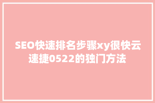 SEO快速排名步骤xy很快云速捷0522的独门方法