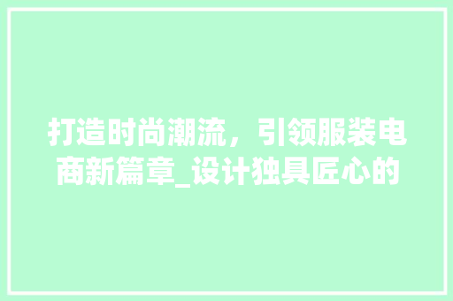 打造时尚潮流，引领服装电商新篇章_设计独具匠心的服装网站 网站建设