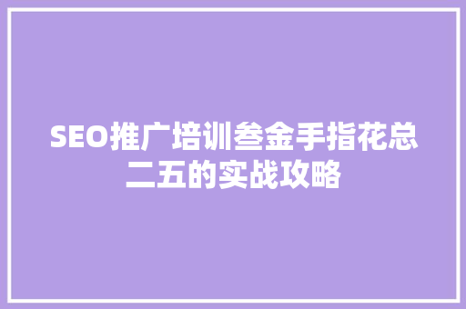 SEO推广培训叁金手指花总二五的实战攻略