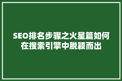 SEO排名步骤之火星篇如何在搜索引擎中脱颖而出