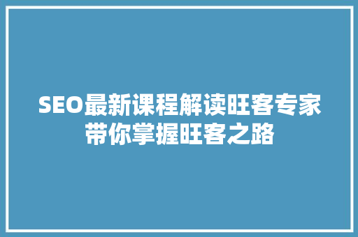 SEO最新课程解读旺客专家带你掌握旺客之路