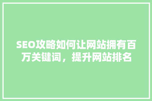 SEO攻略如何让网站拥有百万关键词，提升网站排名