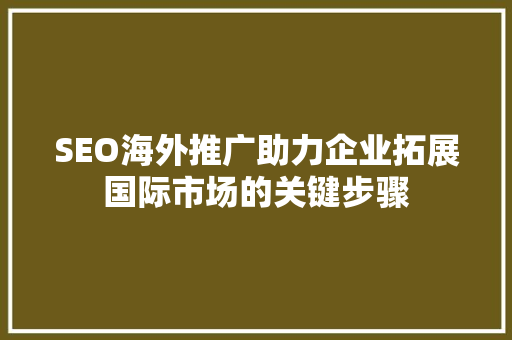 SEO海外推广助力企业拓展国际市场的关键步骤
