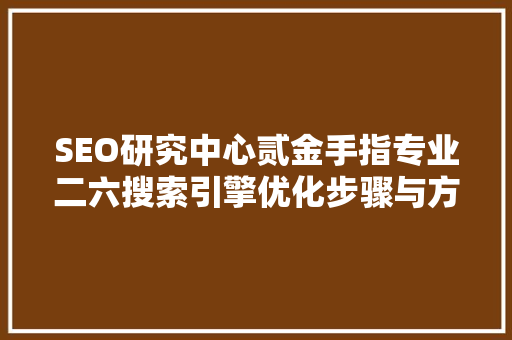SEO研究中心贰金手指专业二六搜索引擎优化步骤与方法