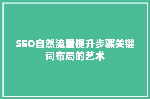 SEO自然流量提升步骤关键词布局的艺术