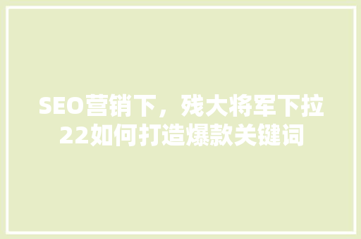 SEO营销下，残大将军下拉22如何打造爆款关键词