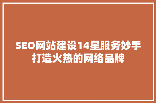 SEO网站建设14星服务妙手打造火热的网络品牌