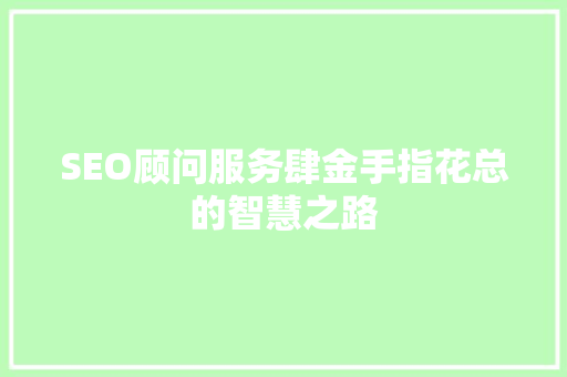 SEO顾问服务肆金手指花总的智慧之路