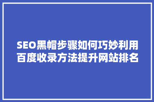 SEO黑帽步骤如何巧妙利用百度收录方法提升网站排名