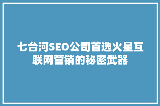 七台河SEO公司首选火星互联网营销的秘密武器