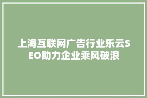 上海互联网广告行业乐云SEO助力企业乘风破浪