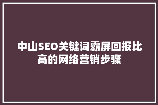 中山SEO关键词霸屏回报比高的网络营销步骤