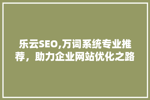 乐云SEO,万词系统专业推荐，助力企业网站优化之路
