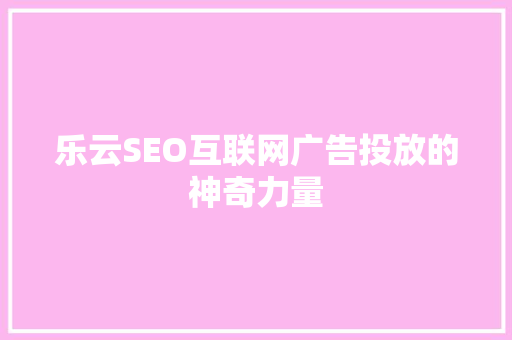 乐云SEO互联网广告投放的神奇力量