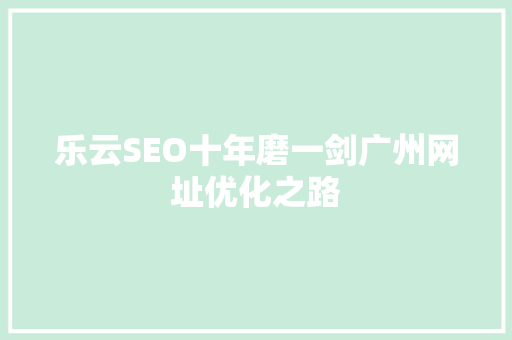 乐云SEO十年磨一剑广州网址优化之路