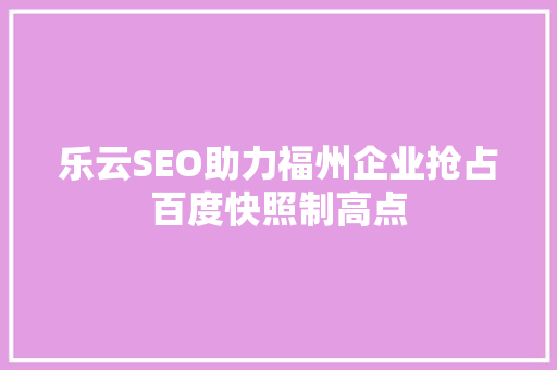 乐云SEO助力福州企业抢占百度快照制高点
