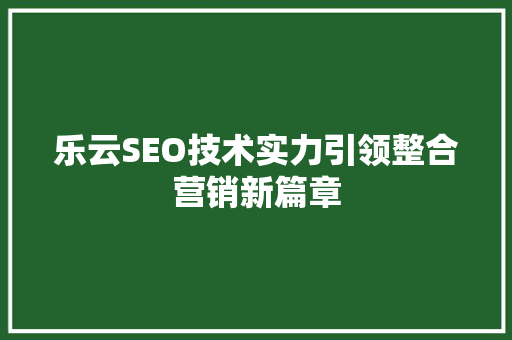 乐云SEO技术实力引领整合营销新篇章