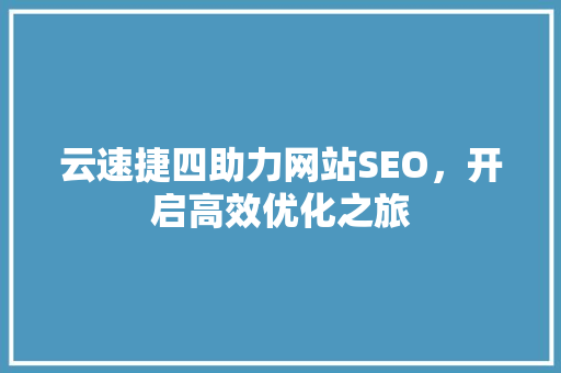 云速捷四助力网站SEO，开启高效优化之旅