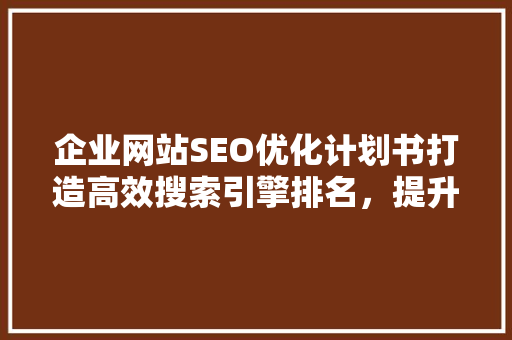 企业网站SEO优化计划书打造高效搜索引擎排名，提升品牌影响力