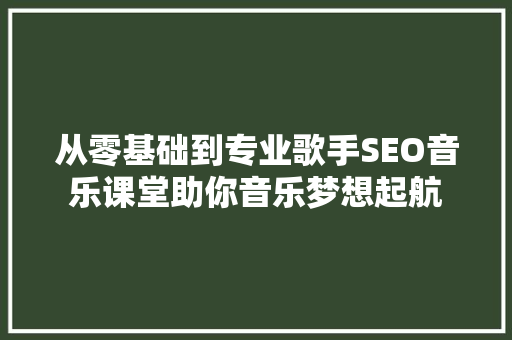 从零基础到专业歌手SEO音乐课堂助你音乐梦想起航