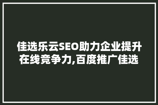 佳选乐云SEO助力企业提升在线竞争力,百度推广佳选乐云