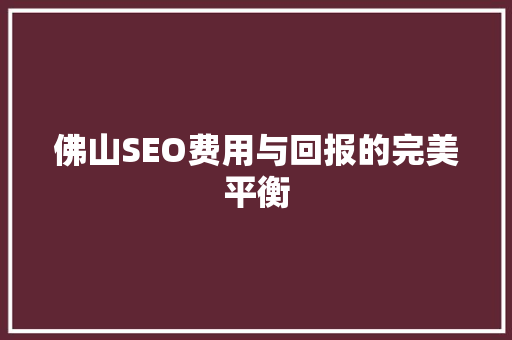 佛山SEO费用与回报的完美平衡