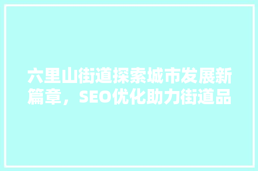 六里山街道探索城市发展新篇章，SEO优化助力街道品牌崛起