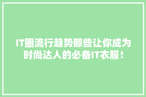IT圈流行趋势那些让你成为时尚达人的必备IT衣服！ 响应式设计