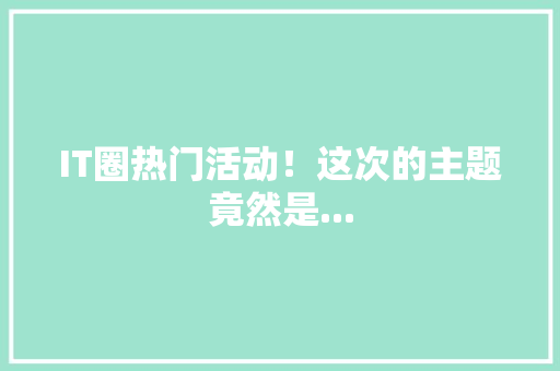 IT圈热门活动！这次的主题竟然是... 商务信函