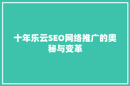 十年乐云SEO网络推广的奥秘与变革