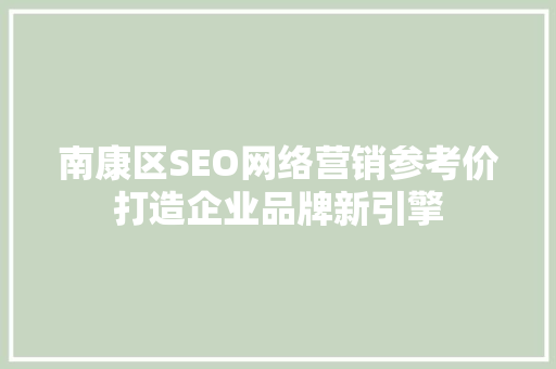 南康区SEO网络营销参考价打造企业品牌新引擎
