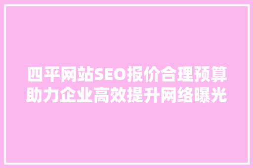 四平网站SEO报价合理预算助力企业高效提升网络曝光度