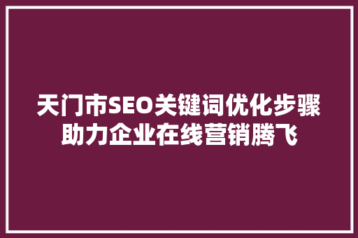 天门市SEO关键词优化步骤助力企业在线营销腾飞