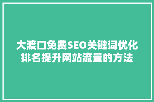 大渡口免费SEO关键词优化排名提升网站流量的方法