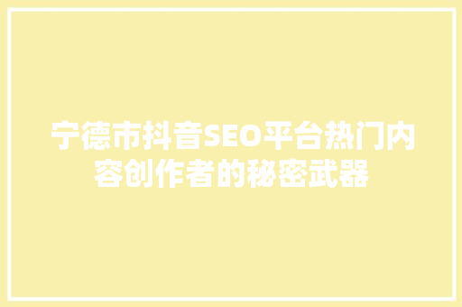 宁德市抖音SEO平台热门内容创作者的秘密武器