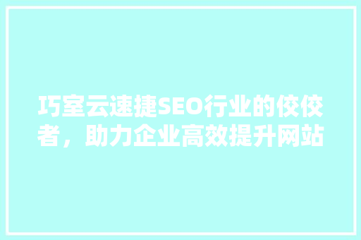 巧室云速捷SEO行业的佼佼者，助力企业高效提升网站排名