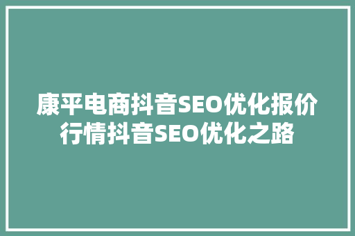 康平电商抖音SEO优化报价行情抖音SEO优化之路
