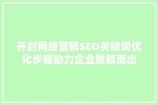 开封网络营销SEO关键词优化步骤助力企业脱颖而出