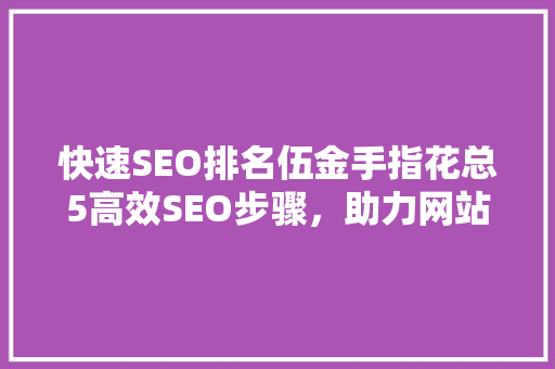 快速SEO排名伍金手指花总5高效SEO步骤，助力网站脱颖而出