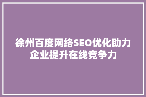 徐州百度网络SEO优化助力企业提升在线竞争力
